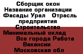 Сборщик окон › Название организации ­ Фасады-Урал › Отрасль предприятия ­ Строительство › Минимальный оклад ­ 25 000 - Все города Работа » Вакансии   . Московская обл.,Долгопрудный г.